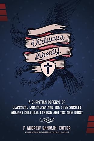 Virtuous Liberty: A Christian Defense of Classical Liberalism and the Free Society Against Cultural Leftism and the New Right