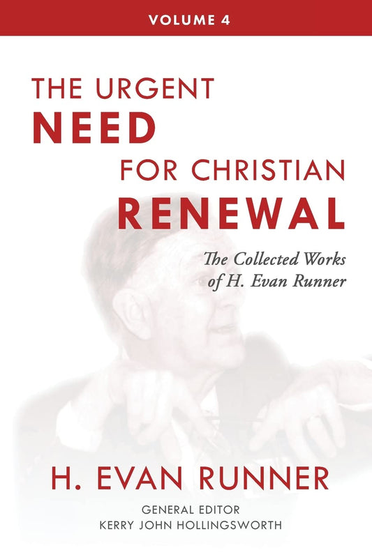 The Urgent Need for Christian Renewal: The Collected Works of H. Evan Runner, Vol. 4