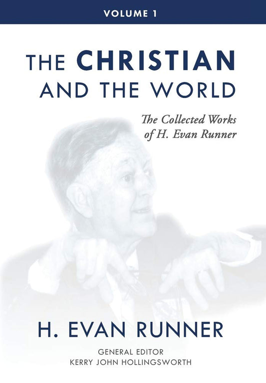 The Christian and the World: The Collected Works of H. Evan Runner, Vol. 1
